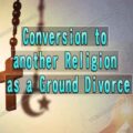 Conversion to another religion as a ground Divorce