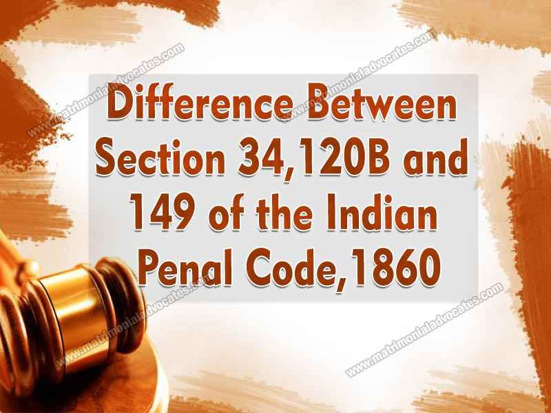 DIFFERENCE BETWEEN SECTION 34, 120B AND 149 OF THE INDIAN PENAL CODE, 1860