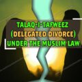 TALAQ-I-TAFWEEZ (DELEGATED DIVORCE) UNDER THE MUSLIM LAW