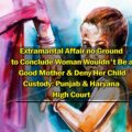 Extramarital Affair no ground to conclude woman would not be a good mother & deny her child custody punjab & haryana high court