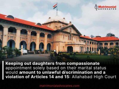 Keeping out daughters from compassionate appointment solely based on their marital status would amount to unlawful discrimination and a violation of Articles 14 and 15: Allahabad High Court