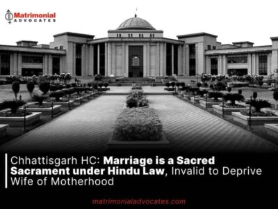 Chhattisgarh HC: Marriage is a Sacred Sacrament under Hindu Law, Invalid to Deprive Wife of Motherhood