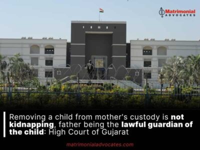 Removing a child from mother’s custody is not kidnapping, father being the lawful guardian of the child: High Court of Gujarat