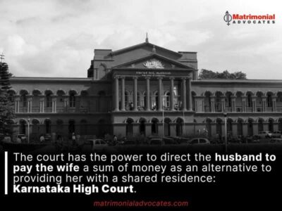 The court has the power to direct the husband to pay the wife a sum of money as an alternative to providing her with a shared residence: Karnataka High Court.