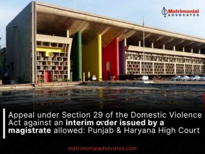 Appeal under Section 29 of the Domestic Violence Act against an interim order issued by a magistrate allowed: Punjab & Haryana High Court