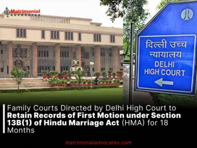 Family Courts Directed by Delhi High Court to Retain Records of First Motion under Section 13B(1) of Hindu Marriage Act (HMA) for 18 Months