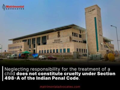 Neglecting responsibility for the treatment of a child does not constitute cruelty under Section 498-A of the Indian Penal Code