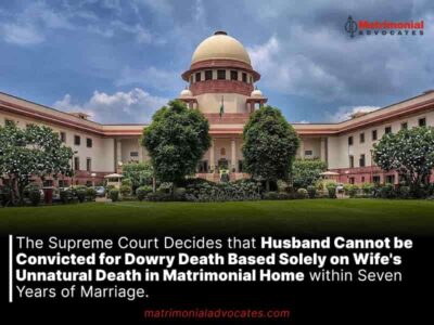 The Supreme Court Decides that Husband Cannot be Convicted for Dowry Death Based Solely on Wife’s Unnatural Death in Matrimonial Home within Seven Years of Marriage