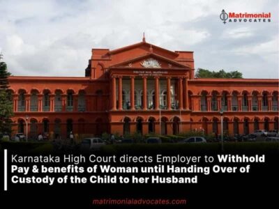 Karnataka High Court directs Employer to Withhold Pay & benefits of Woman until Handing Over of Custody of the Child to her Husband