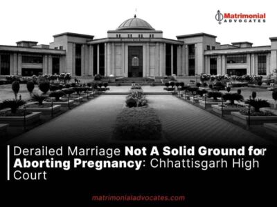 Derailed Marriage Not A Solid Ground for Aborting Pregnancy: Chhattisgarh High Court