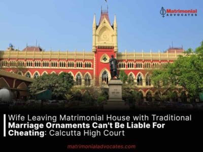 Wife Leaving Matrimonial House with Traditional Marriage Ornaments Can’t Be Liable For Cheating: Calcutta High Court