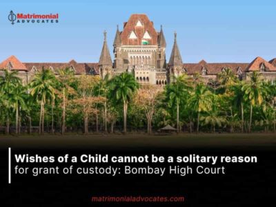 Wishes of a Child cannot be a solitary reason for grant of custody: Bombay High Court