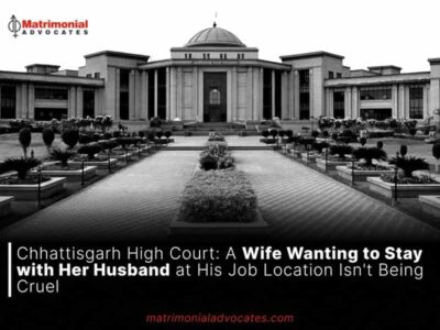 Chhattisgarh High Court: A Wife Wanting to Stay with Her Husband at His Job Location Isn’t Being Cruel