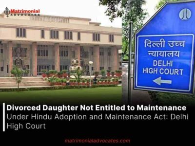 Divorced Daughter Not Entitled to Maintenance Under Hindu Adoption and Maintenance Act: Delhi High Court