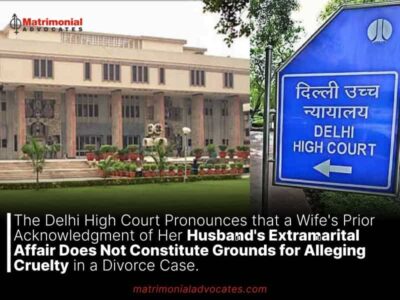 The Delhi High Court Pronounces that a Wife’s Prior Acknowledgment of Her Husband’s Extramarital Affair Does Not Constitute Grounds for Alleging Cruelty in a Divorce Case