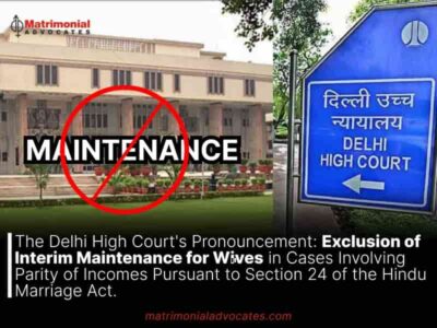 The Delhi High Court’s Pronouncement: Exclusion of Interim Maintenance for Wives in Cases Involving Parity of Incomes Pursuant to Section 24 of the Hindu Marriage Act