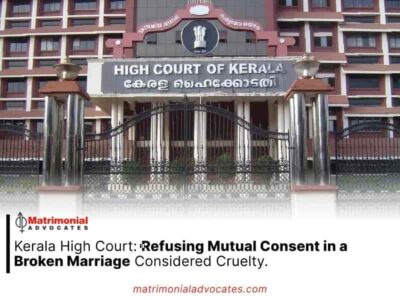 Kerala High Court: Refusing Mutual Consent in a Broken Marriage Considered Cruelty