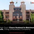 MP High Court Clears Husband in Matrimonial Dispute, Citing Unnecessary Complexity