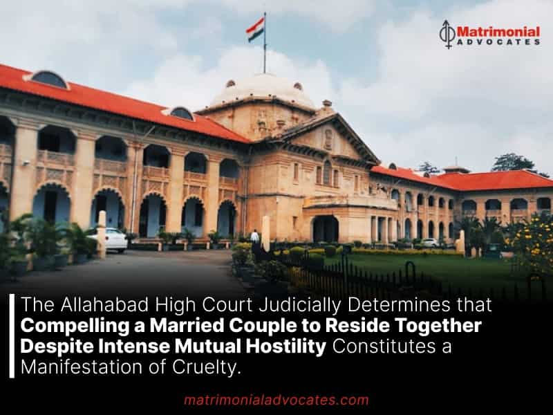 The Allahabad High Court Judicially Determines that Compelling a Married Couple to Reside Together Despite Intense Mutual Hostility Constitutes a Manifestation of Cruelty