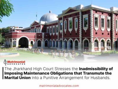 The Jharkhand High Court Stresses the Inadmissibility of Imposing Maintenance Obligations that Transmute the Marital Union into a Punitive Arrangement for Husbands