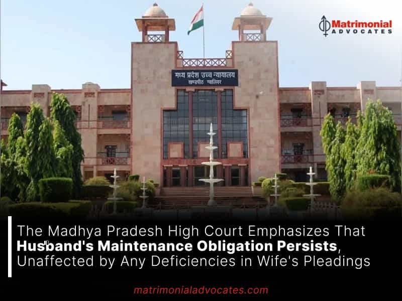 The Madhya Pradesh High Court Emphasizes That Husband's Maintenance Obligation Persists, Unaffected by Any Deficiencies in Wife's Pleadings