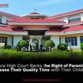 Tripura High Court Backs the Right of Parents to Increase Their Quality Time with Their Children