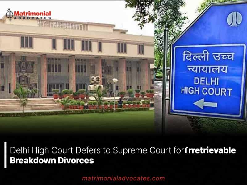 Delhi High Court Defers to Supreme Court for Irretrievable Breakdown Divorces