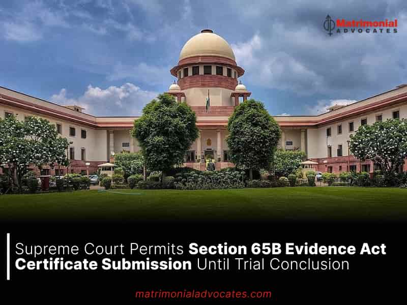 Supreme Court Permits Section 65B Evidence Act Certificate Submission Until Trial Conclusion