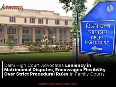 Delhi High Court Advocates Leniency in Matrimonial Disputes, Encourages Flexibility Over Strict Procedural Rules in Family Courts