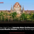 Bombay High Court Upholds Mahr Entitlement for Divorced Muslim Women Despite Remarriage