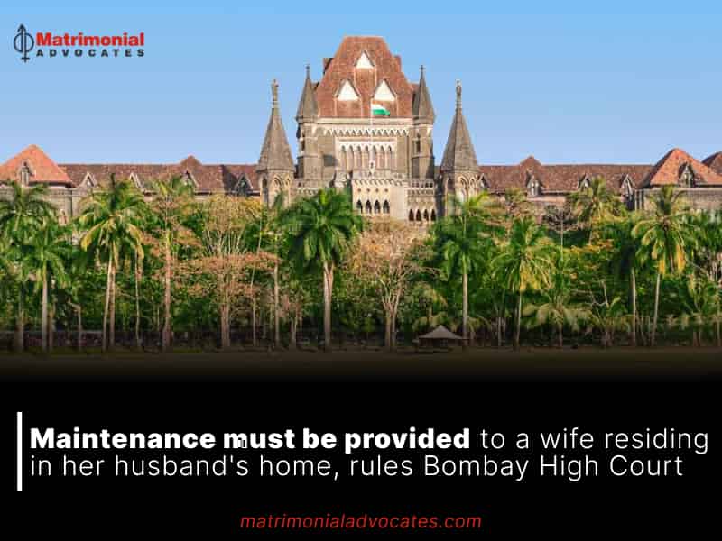 Maintenance must be provided to a wife residing in her husband's home, rules Bombay High Court