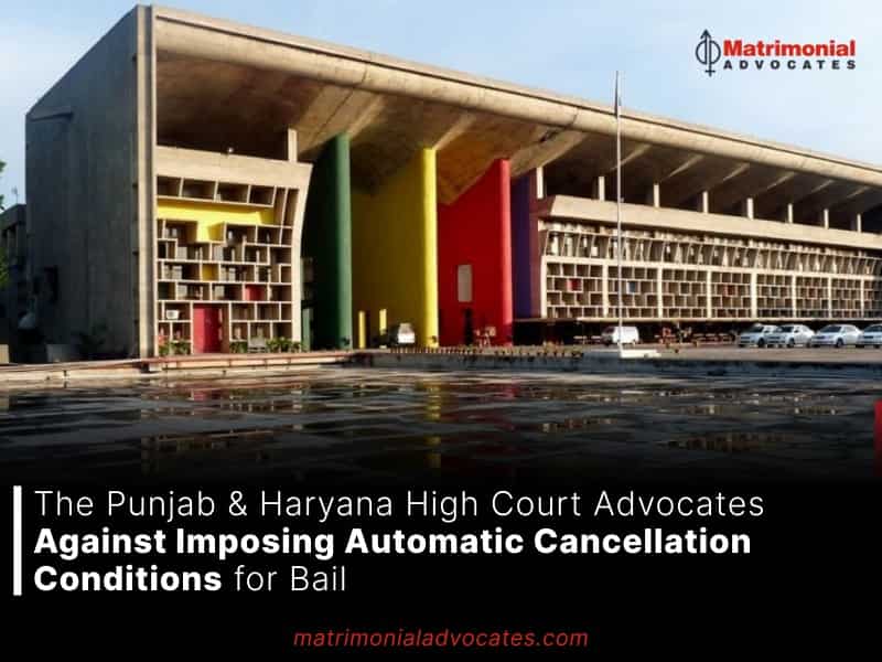 The Punjab & Haryana High Court Advocates Against Imposing Automatic Cancellation Conditions for Bail