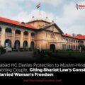 Allahabad HC Denies Protection to Muslim-Hindu Cohabiting Couple, Citing Shariat Law's Constraint on Married Woman's Freedom