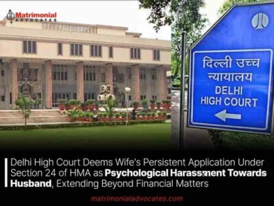 Delhi High Court Deems Wife’s Persistent Application Under Section 24 of HMA as Psychological Harassment Towards Husband, Extending Beyond Financial Matters