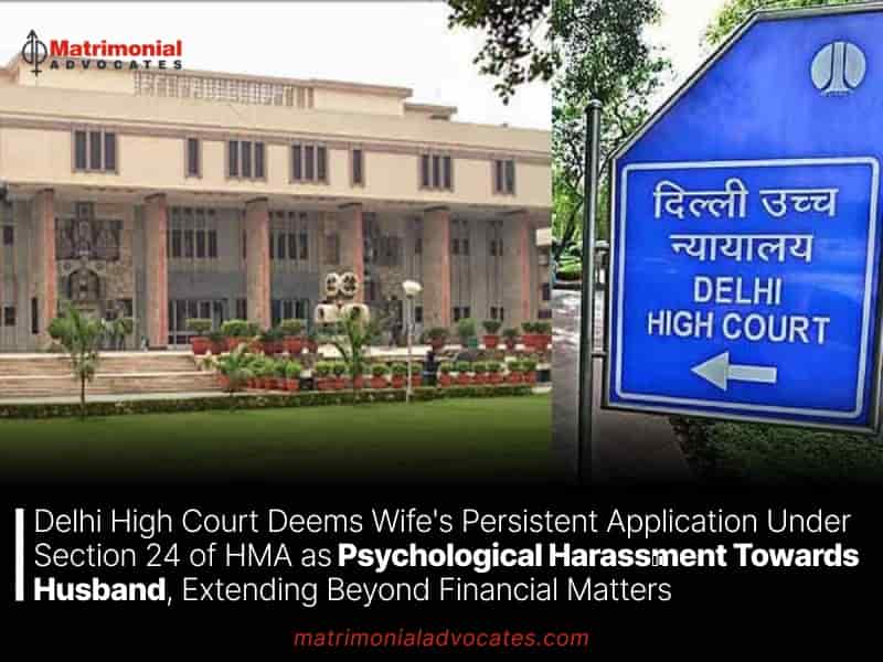 Delhi High Court Deems Wife's Persistent Application Under Section 24 of HMA as Psychological Harassment Towards Husband, Extending Beyond Financial Matters