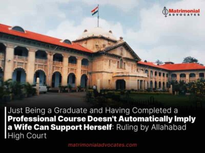 Just Being a Graduate and Having Completed a Professional Course Doesn’t Automatically Imply a Wife Can Support Herself: Ruling by Allahabad High Court