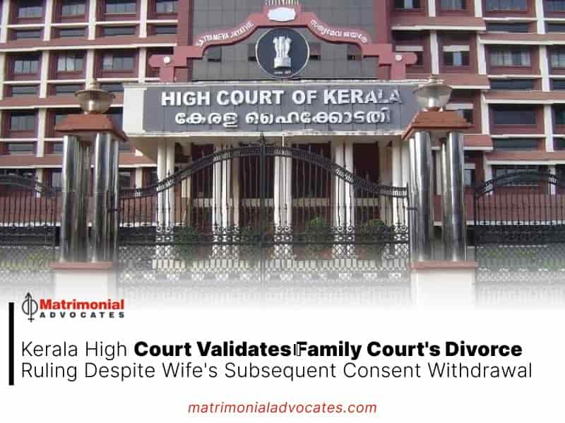 Kerala High Court Validates Family Court's Divorce Ruling Despite Wife's Subsequent Consent Withdrawal
