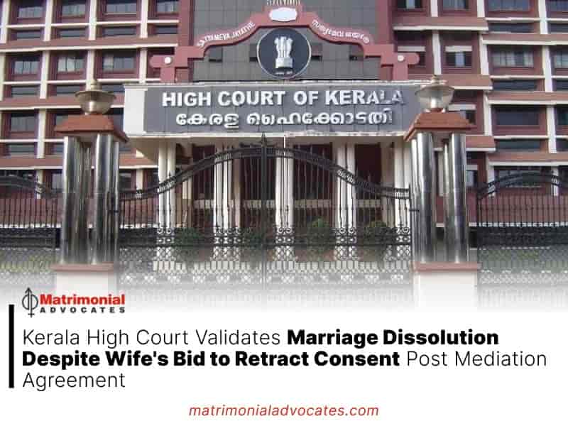Kerala High Court Validates Marriage Dissolution Despite Wife's Bid to Retract Consent Post Mediation Agreement
