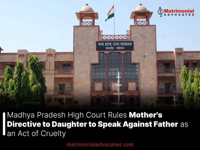 Madhya Pradesh High Court Rules Mother's Directive to Daughter to Speak Against Father as an Act of Cruelty