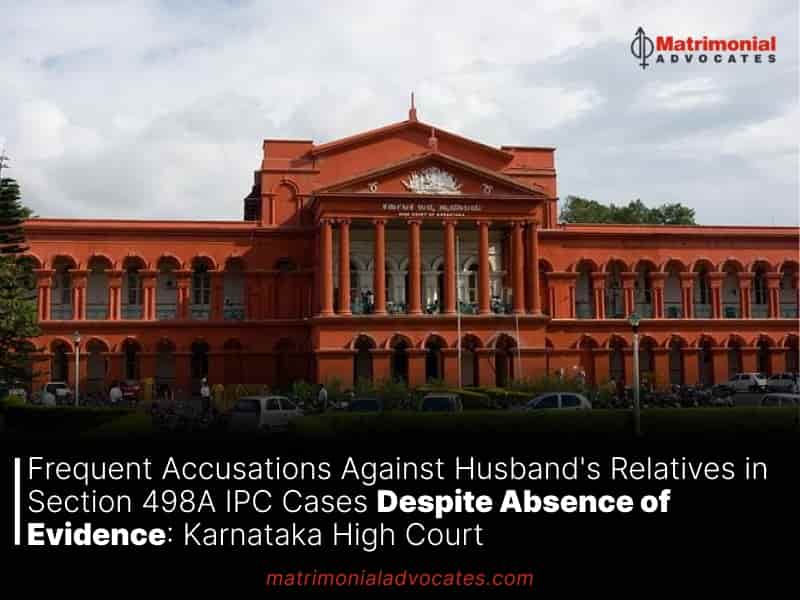 Frequent Accusations Against Husband's Relatives in Section 498A IPC Cases Despite Absence of Evidence