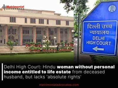 Delhi High Court: Hindu woman without personal income entitled to life estate from deceased husband, but lacks ‘absolute rights’