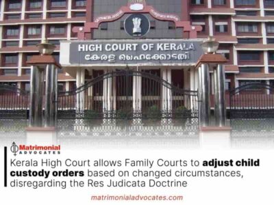 Kerala High Court allows Family Courts to adjust child custody orders based on changed circumstances, disregarding the Res Judicata Doctrine.