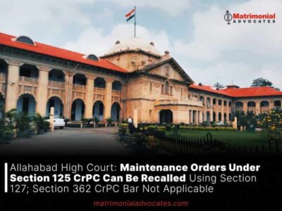 Allahabad High Court: Maintenance Orders Under Section 125 CrPC Can Be Recalled Using Section 127; Section 362 CrPC Bar Not Applicable