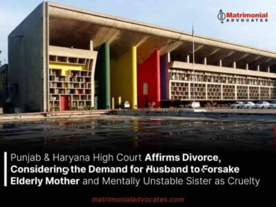 Punjab & Haryana High Court Affirms Divorce, Considering the Demand for Husband to Forsake Elderly Mother and Mentally Unstable Sister as Cruelty