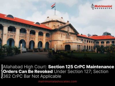 Allahabad High Court: Section 125 CrPC Maintenance Orders Can Be Revoked Under Section 127; Section 362 CrPC Bar Not Applicable