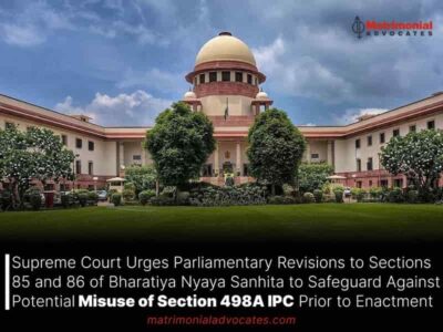 Supreme Court Urges Parliamentary Revisions to Sections 85 and 86 of Bharatiya Nyaya Sanhita to Safeguard Against Potential Misuse of Section 498A IPC Prior to Enactment