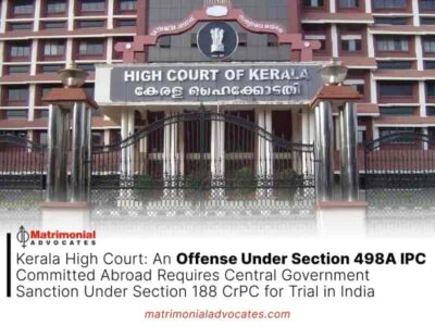 Kerala High Court: An Offense Under Section 498A IPC Committed Abroad Requires Central Government Sanction Under Section 188 CrPC for Trial in India