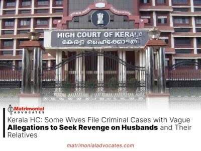 Kerala HC: Some Wives File Criminal Cases with Vague Allegations to Seek Revenge on Husbands and Their Relatives