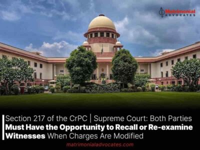 Section 217 of the CrPC | Supreme Court: Both Parties Must Have the Opportunity to Recall or Re-examine Witnesses When Charges Are Modified