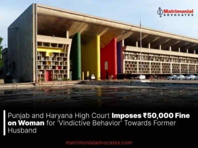 Punjab and Haryana High Court Imposes ₹50,000 Fine on Woman for ‘Vindictive Behavior’ Towards Former Husband